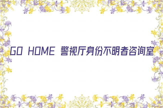 GO HOME 警视厅身份不明者咨询室剧照